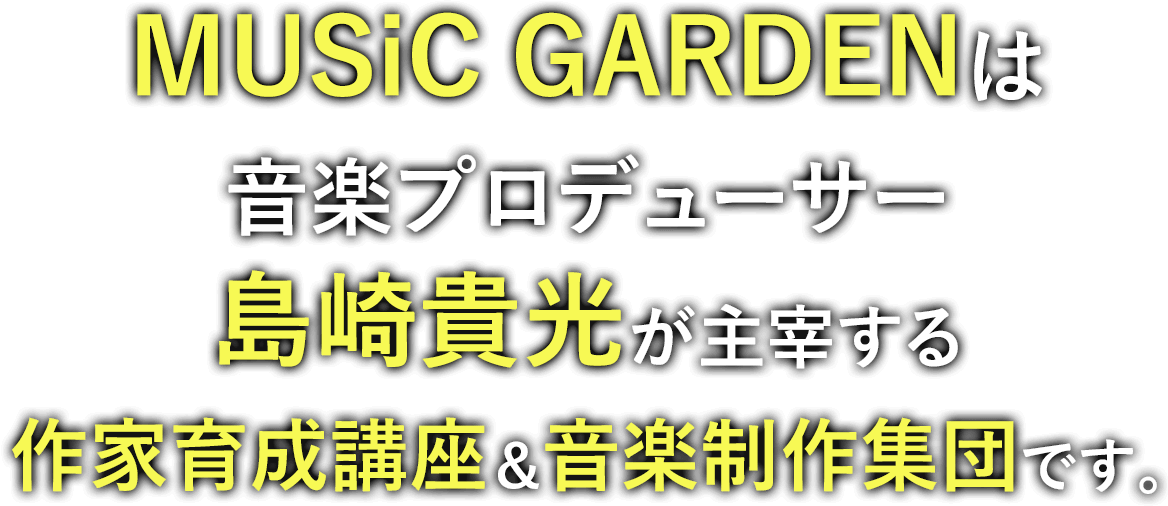 MUSiC GARDENは音楽プロデューサー・島崎貴光が主宰する作家育成講座です。